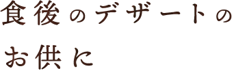 食後のデザートのお供に