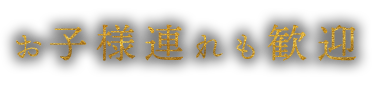 お子様連れも歓迎